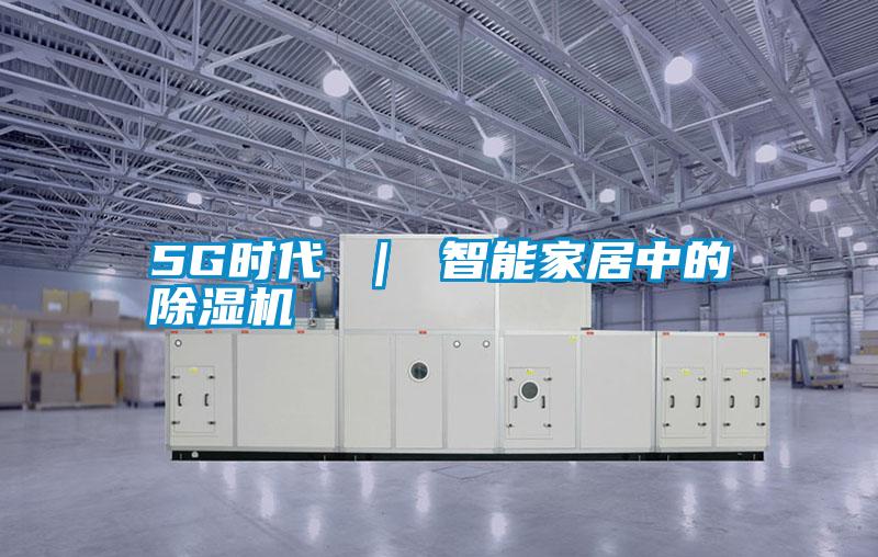 5G時代 | 智能家居中的除濕機
