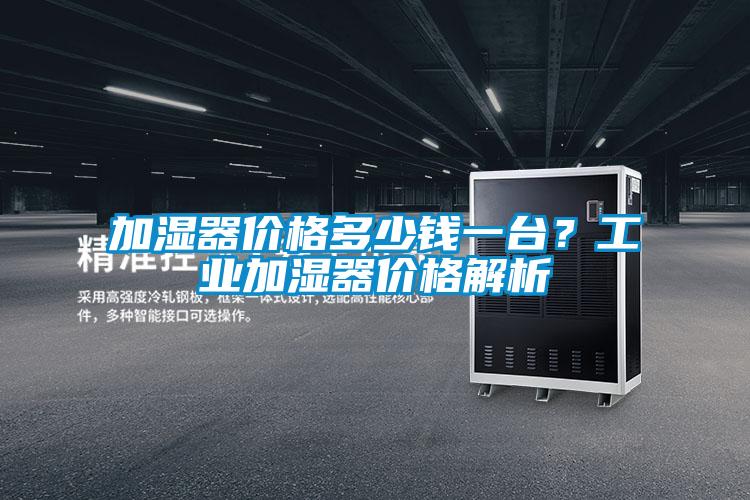加濕器價格多少錢一臺?工業加濕器價格解析