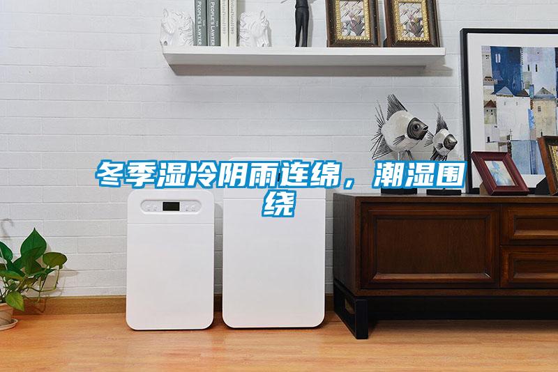 冬季濕冷陰雨連綿,潮濕圍繞