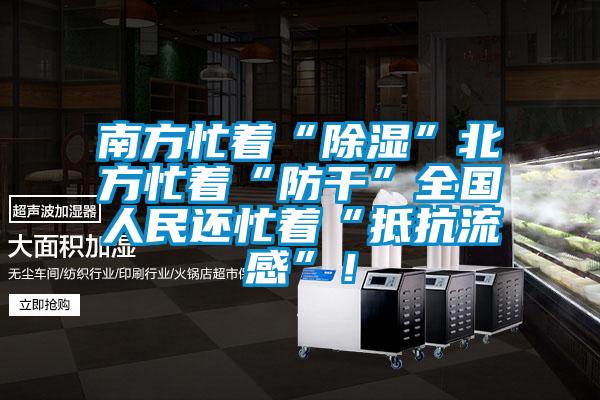 南方忙著“除濕”北方忙著“防干”全國(guó)人民還忙著“抵抗流感”!