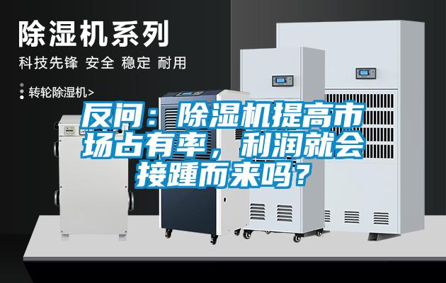 反問：除濕機提高市場占有率，利潤就會接踵而來嗎？