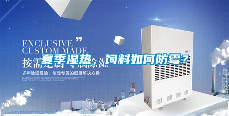 夏季濕熱，飼料如何防霉？