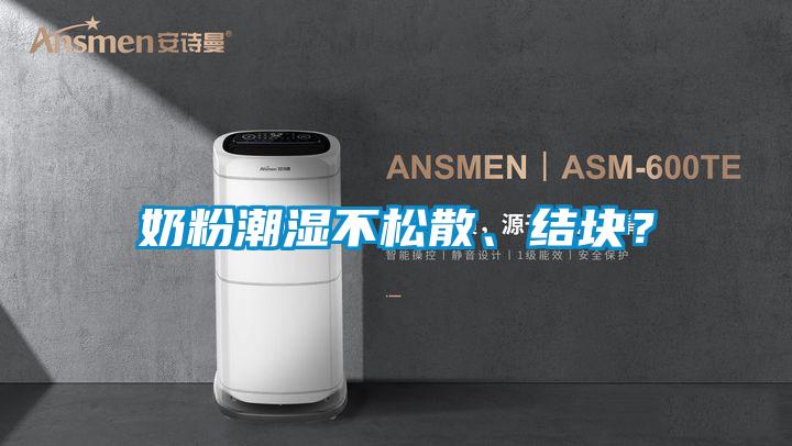 奶粉潮濕不松散、結(jié)塊？