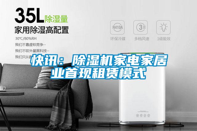 快訊:除濕機(jī)家電家居業(yè)首現(xiàn)租賃模式