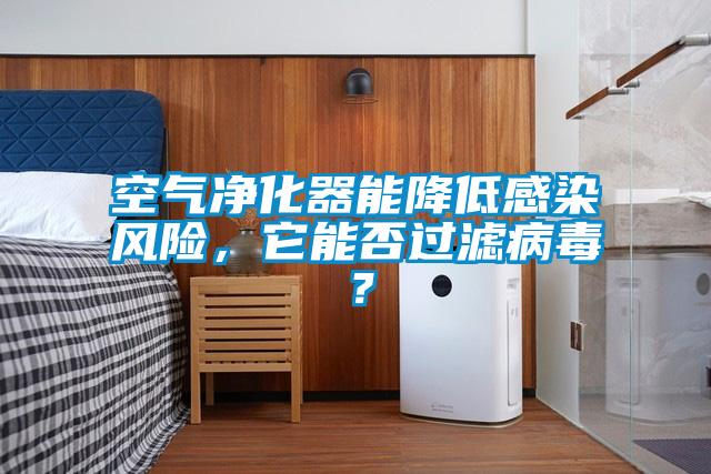 空氣凈化器能降低感染風(fēng)險，它能否過濾病毒？