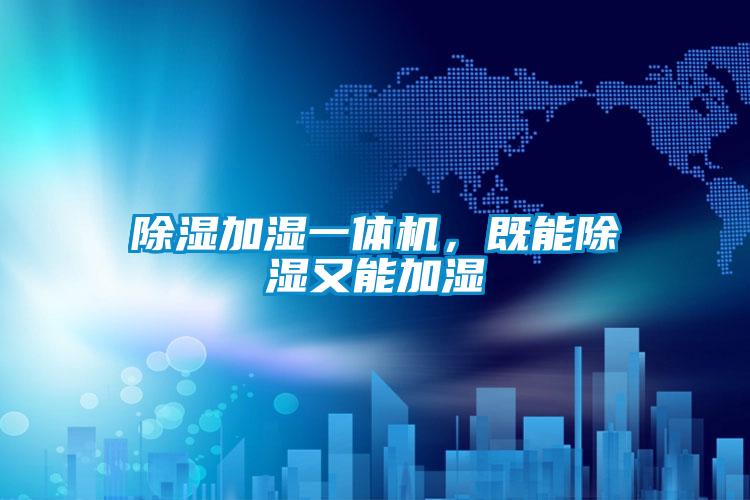 除濕加濕一體機(jī),既能除濕又能加濕