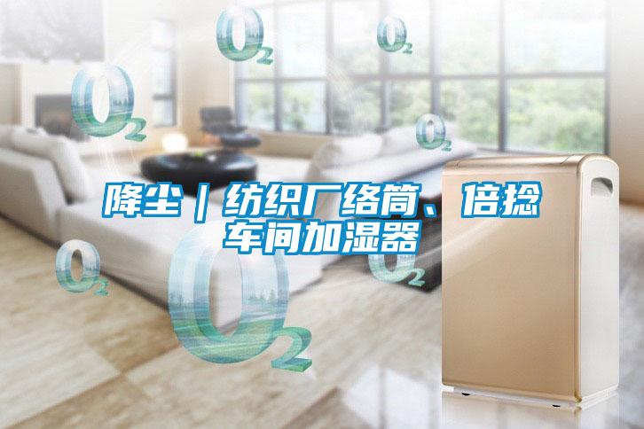 降塵|紡織廠絡筒、倍捻車間加濕器