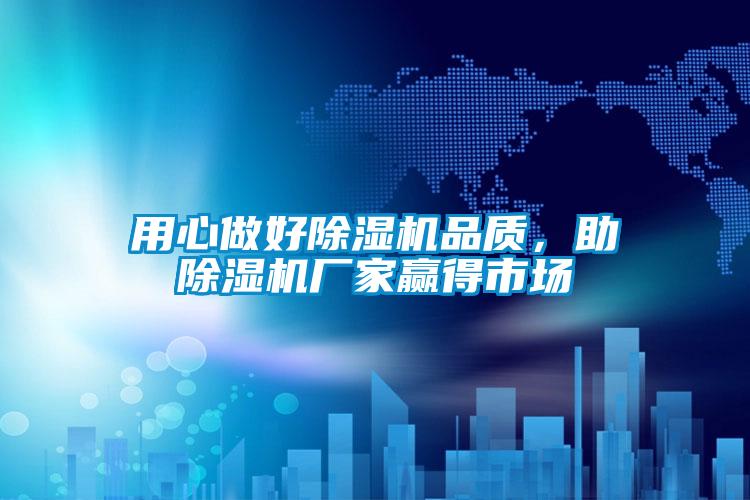 用心做好除濕機品質(zhì)，助除濕機廠家贏得市場