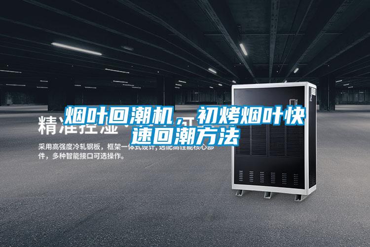 煙葉回潮機，初烤煙葉快速回潮方法