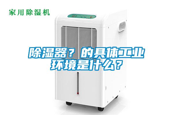 除濕器？的具體工業環境是什么？