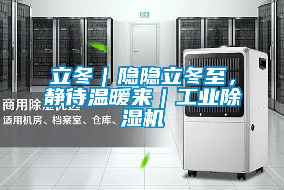 立冬｜隱隱立冬至，靜待溫暖來｜工業(yè)除濕機