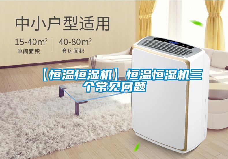 【恒溫恒濕機(jī)】恒溫恒濕機(jī)三個常見問題