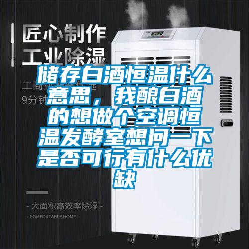 儲存白酒恒溫什么意思,我釀白酒的想做個空調恒溫發酵室想問一下是否可行有什么優缺