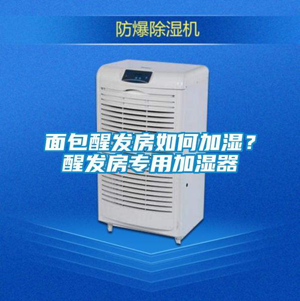 面包醒發(fā)房如何加濕？醒發(fā)房專用加濕器