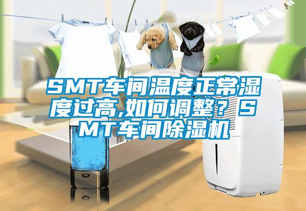 SMT車間溫度正常濕度過高,如何調整？SMT車間除濕機