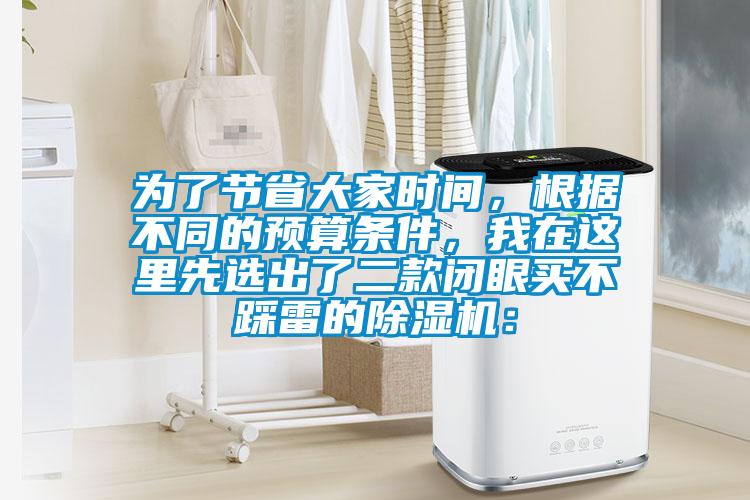 為了節(jié)省大家時間,根據(jù)不同的預(yù)算條件,我在這里先選出了二款閉眼買不踩雷的除濕機(jī):