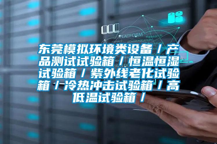 東莞模擬環境類設備/產品測試試驗箱/恒溫恒濕試驗箱/紫外線老化試驗箱/冷熱沖擊試驗箱/高低溫試驗箱/