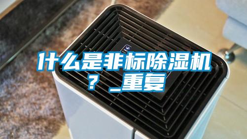 什么是非標除濕機?_重復(fù)