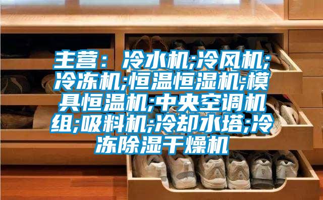 主營:冷水機(jī);冷風(fēng)機(jī);冷凍機(jī);恒溫恒濕機(jī);模具恒溫機(jī);中央空調(diào)機(jī)組;吸料機(jī);冷卻水塔;冷凍除濕干燥機(jī)