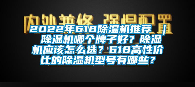 2022年618除濕機推薦 | 除濕機哪個牌子好?除濕機應該怎么選?618高性價比的除濕機型號有哪些?