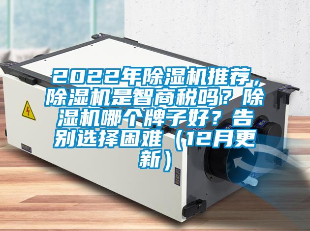 2022年除濕機(jī)推薦，除濕機(jī)是智商稅嗎？除濕機(jī)哪個(gè)牌子好？告別選擇困難（12月更新）