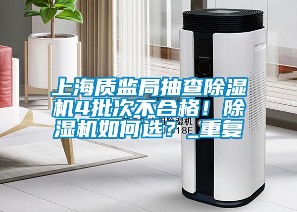 上海質(zhì)監(jiān)局抽查除濕機4批次不合格!除濕機如何選?_重復(fù)