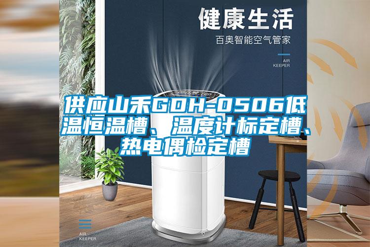 供應(yīng)山禾GDH-0506低溫恒溫槽、溫度計標(biāo)定槽、熱電偶檢定槽