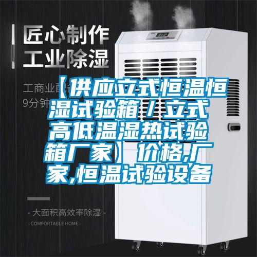 【供應立式恒溫恒濕試驗箱/立式高低溫濕熱試驗箱廠家】價格,廠家,恒溫試驗設備