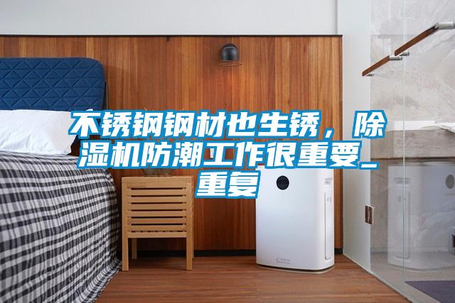 不銹鋼鋼材也生銹，除濕機防潮工作很重要_重復(fù)