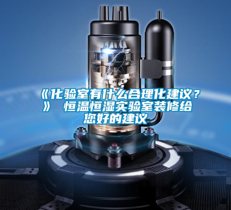 《化驗室有什么合理化建議?》 恒溫恒濕實驗室裝修給您好的建議