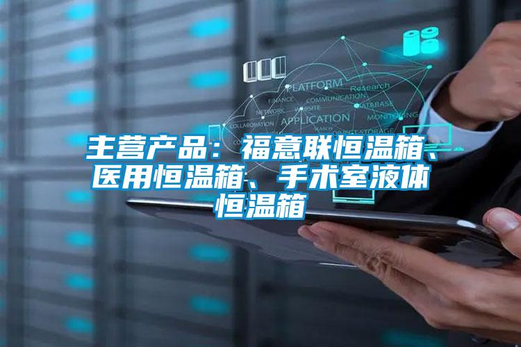 主營產(chǎn)品:福意聯(lián)恒溫箱、醫(yī)用恒溫箱、手術(shù)室液體恒溫箱
