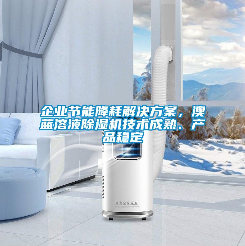企業(yè)節(jié)能降耗解決方案,澳藍溶液除濕機技術成熟、產(chǎn)品穩(wěn)定