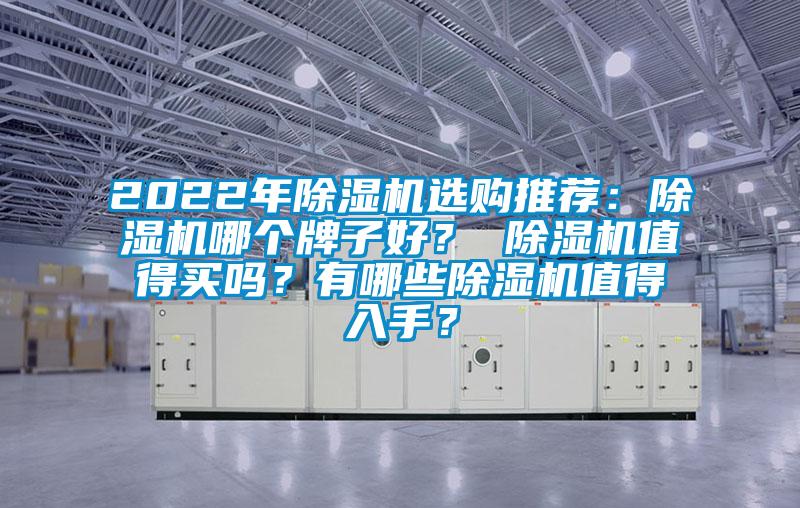 2022年除濕機(jī)選購?fù)扑]：除濕機(jī)哪個(gè)牌子好？ 除濕機(jī)值得買嗎？有哪些除濕機(jī)值得入手？