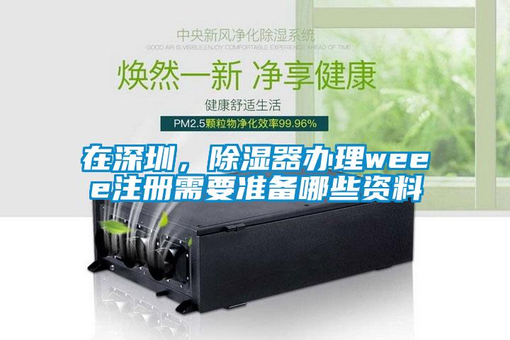 在深圳,除濕器辦理weee注冊需要準備哪些資料