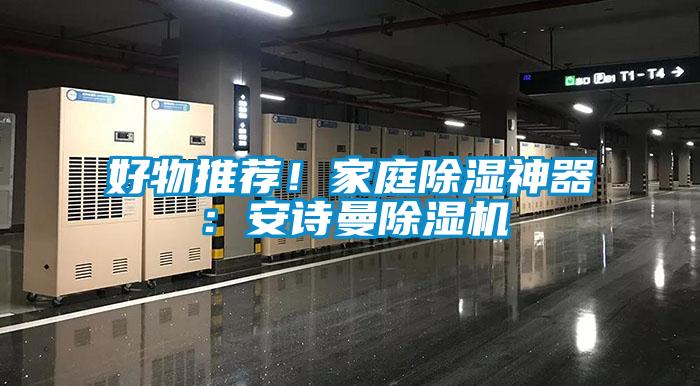 好物推薦!家庭除濕神器:安詩曼除濕機