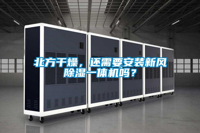 北方干燥，還需要安裝新風除濕一體機嗎？