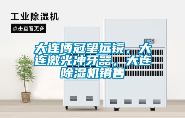 大連博冠望遠(yuǎn)鏡，大連激光沖牙器，大連除濕機(jī)銷(xiāo)售