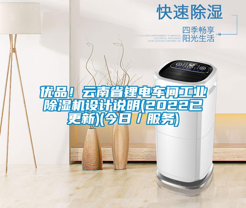 優品!云南省鋰電車間工業除濕機設計說明(2022已更新)(今日/服務)