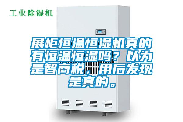 展柜恒溫恒濕機真的有恒溫恒濕嗎？以為是智商稅，用后發(fā)現(xiàn)是真的。