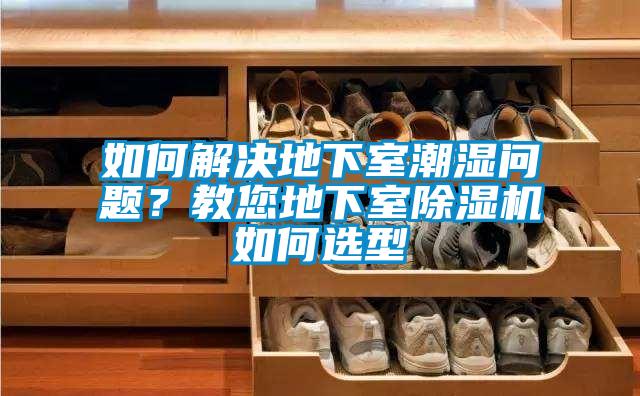如何解決地下室潮濕問題?教您地下室除濕機如何選型