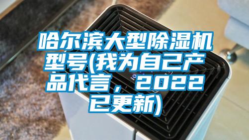 哈爾濱大型除濕機型號(我為自己產(chǎn)品代言,2022已更新)