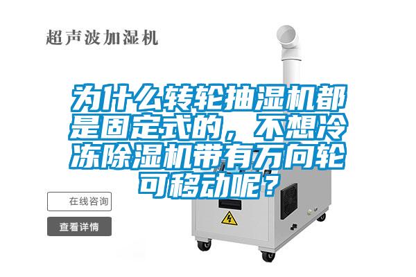 為什么轉(zhuǎn)輪抽濕機(jī)都是固定式的,不想冷凍除濕機(jī)帶有萬向輪可移動(dòng)呢?