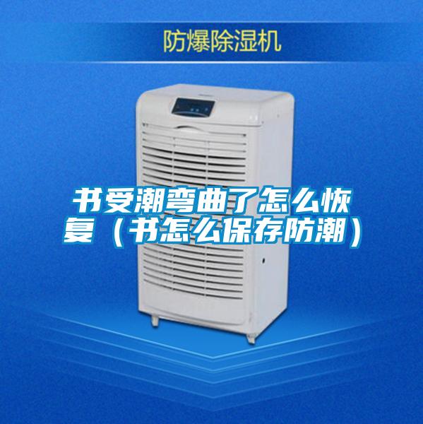書受潮彎曲了怎么恢復(書怎么保存防潮)