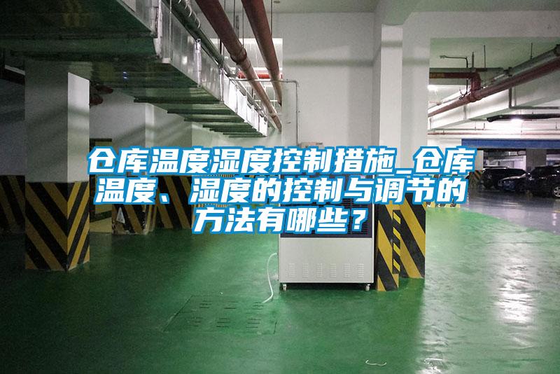 倉庫溫度濕度控制措施_倉庫溫度、濕度的控制與調(diào)節(jié)的方法有哪些？