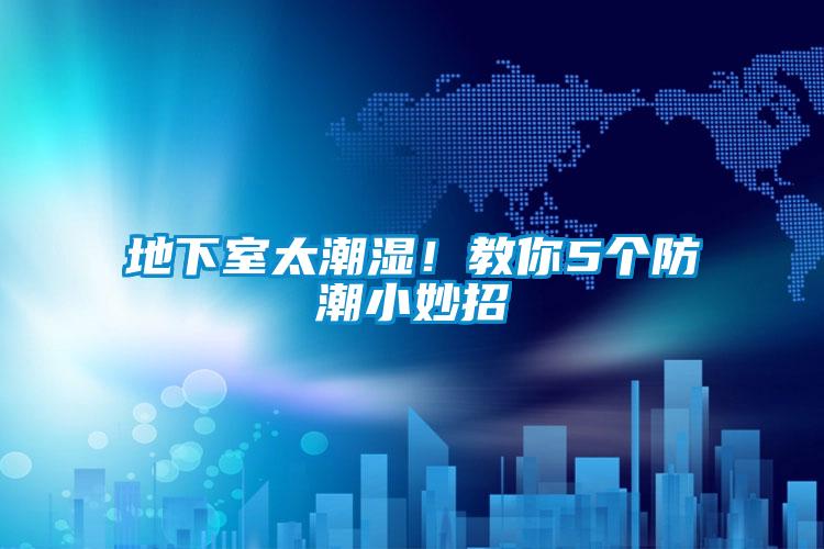 地下室太潮濕!教你5個(gè)防潮小妙招