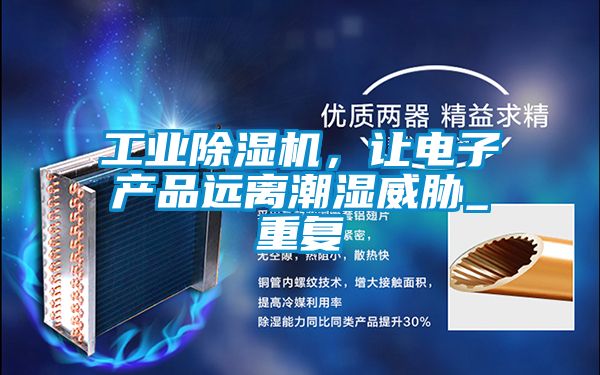 工業(yè)除濕機，讓電子產(chǎn)品遠離潮濕威脅_重復