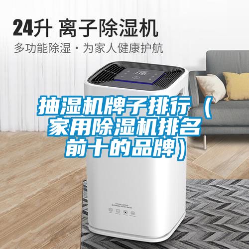 抽濕機牌子排行(家用除濕機排名前十的品牌)