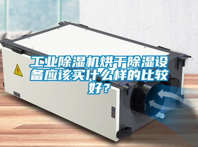 工業除濕機烘干除濕設備應該買什么樣的比較好?