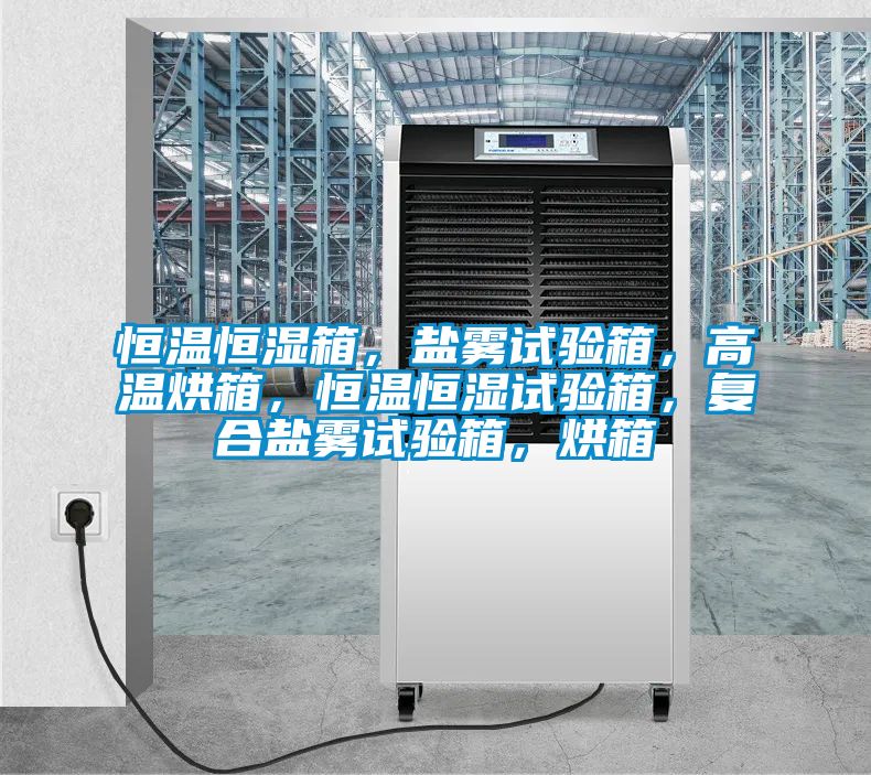 恒溫恒濕箱，鹽霧試驗箱，高溫烘箱，恒溫恒濕試驗箱，復合鹽霧試驗箱，烘箱