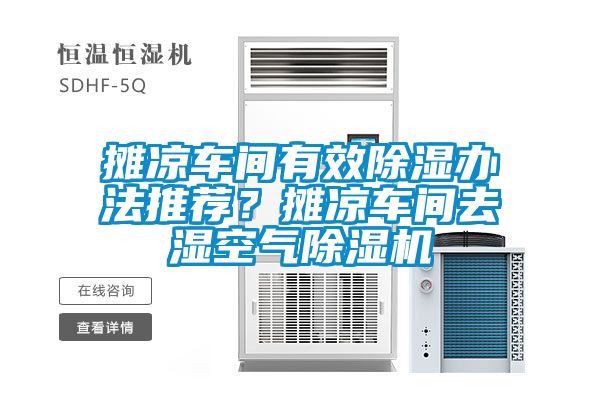 攤涼車間有效除濕辦法推薦?攤涼車間去濕空氣除濕機(jī)